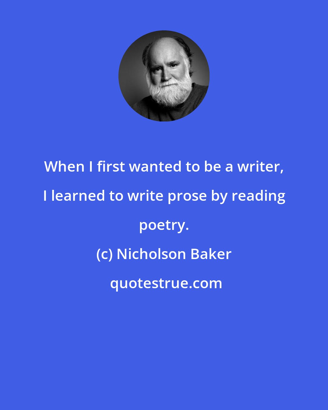 Nicholson Baker: When I first wanted to be a writer, I learned to write prose by reading poetry.