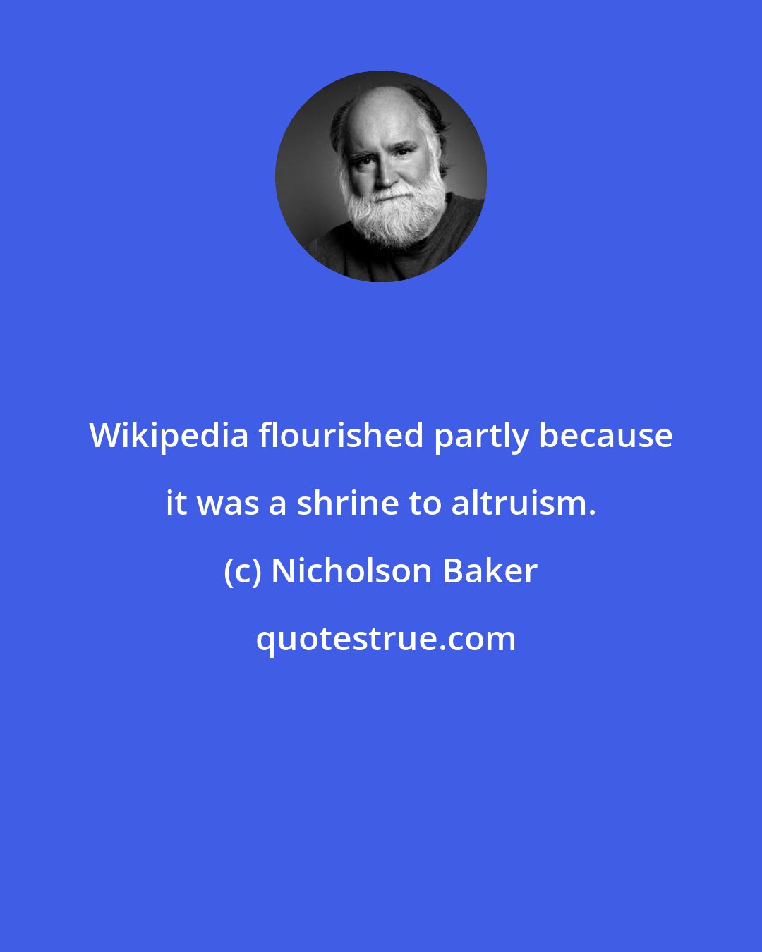 Nicholson Baker: Wikipedia flourished partly because it was a shrine to altruism.