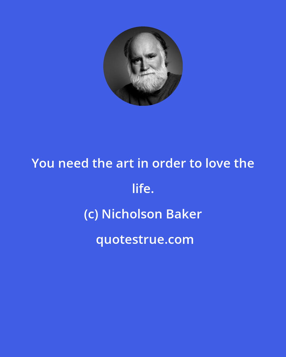 Nicholson Baker: You need the art in order to love the life.