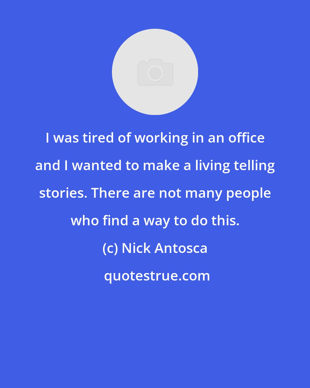 Nick Antosca: I was tired of working in an office and I wanted to make a living telling stories. There are not many people who find a way to do this.