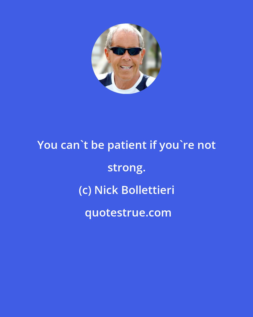 Nick Bollettieri: You can't be patient if you're not strong.