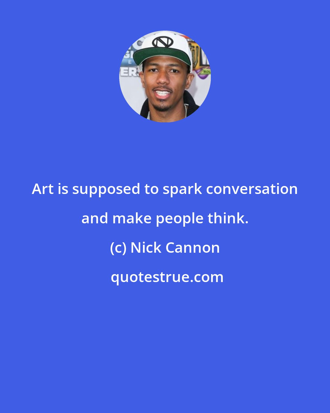 Nick Cannon: Art is supposed to spark conversation and make people think.