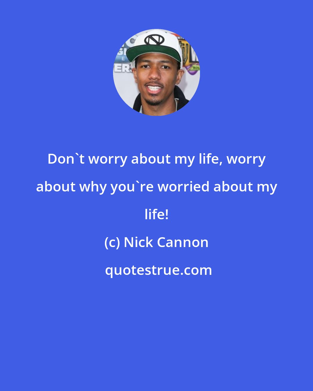 Nick Cannon: Don't worry about my life, worry about why you're worried about my life!