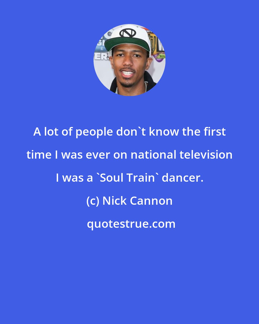 Nick Cannon: A lot of people don't know the first time I was ever on national television I was a 'Soul Train' dancer.