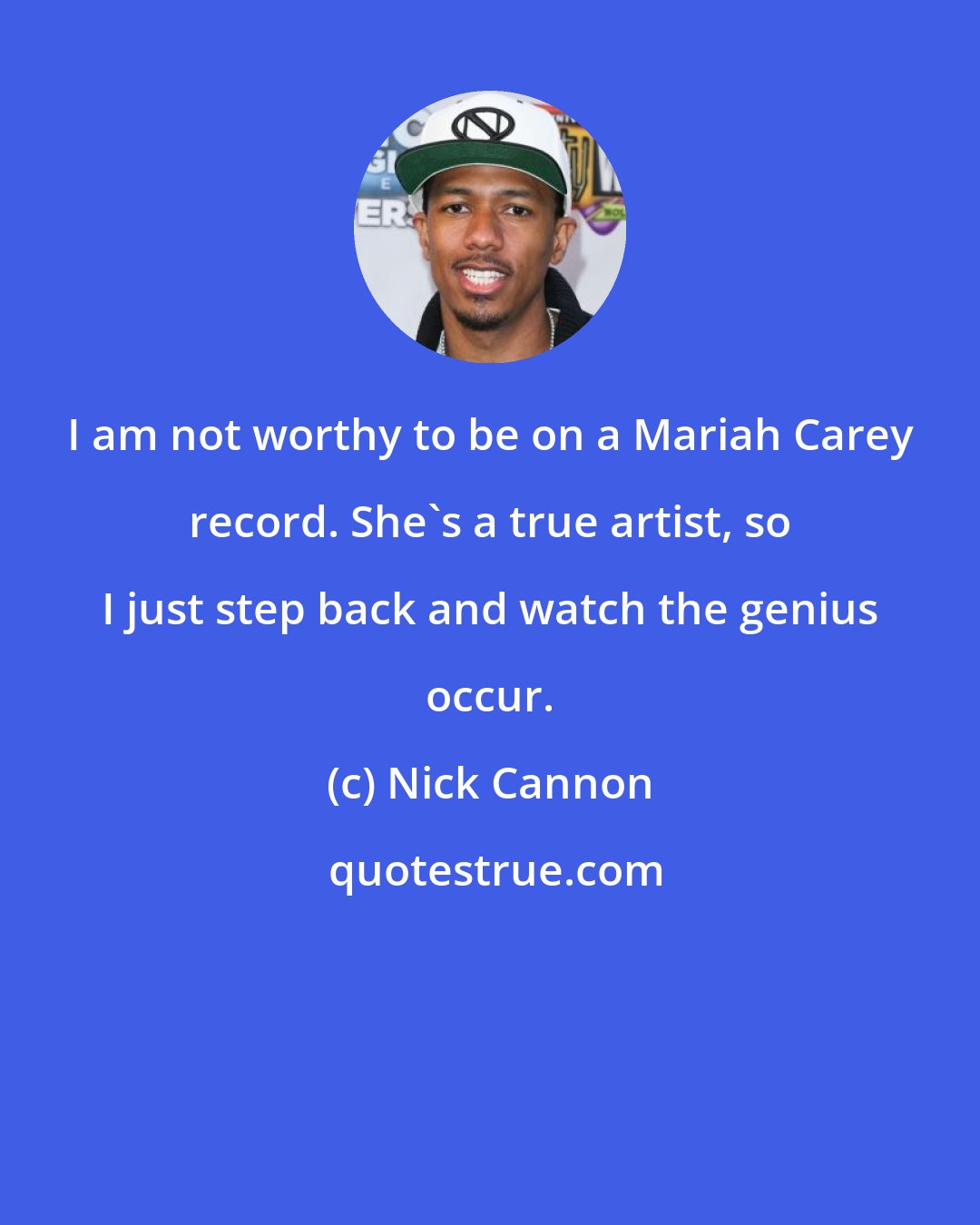 Nick Cannon: I am not worthy to be on a Mariah Carey record. She's a true artist, so I just step back and watch the genius occur.