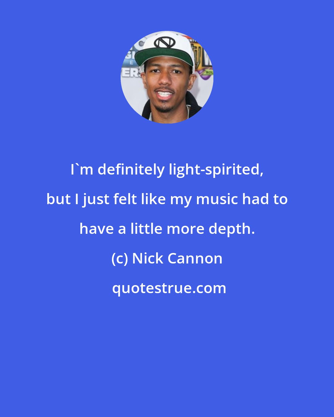 Nick Cannon: I'm definitely light-spirited, but I just felt like my music had to have a little more depth.