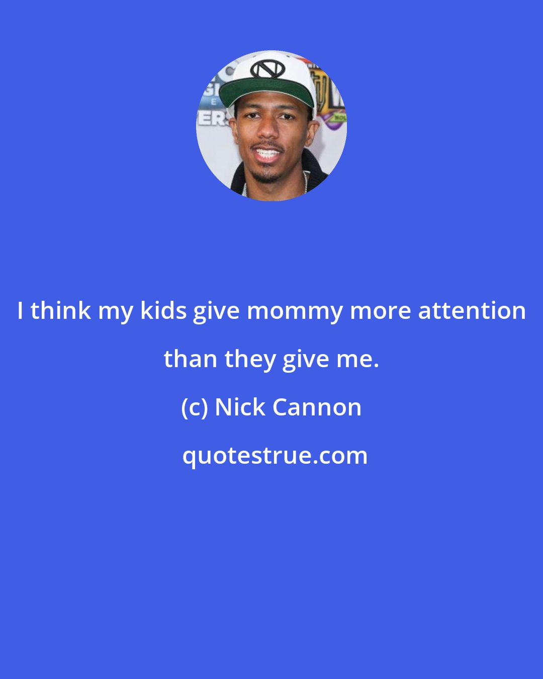 Nick Cannon: I think my kids give mommy more attention than they give me.