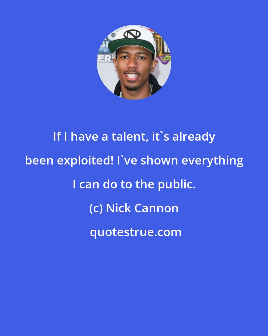 Nick Cannon: If I have a talent, it's already been exploited! I've shown everything I can do to the public.