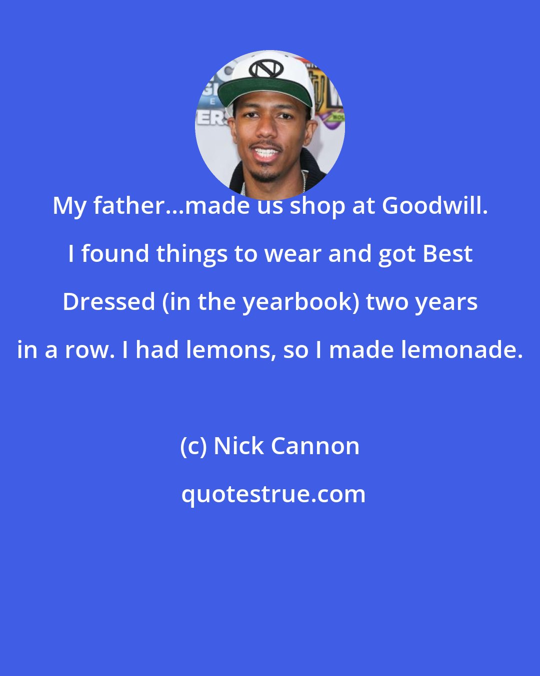 Nick Cannon: My father...made us shop at Goodwill. I found things to wear and got Best Dressed (in the yearbook) two years in a row. I had lemons, so I made lemonade.