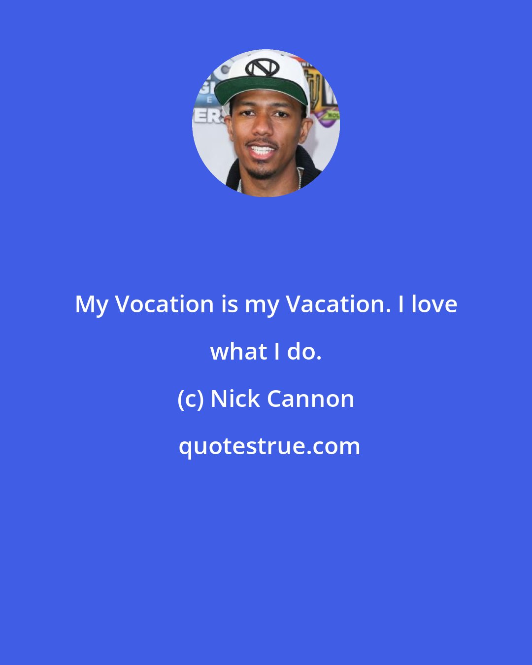 Nick Cannon: My Vocation is my Vacation. I love what I do.