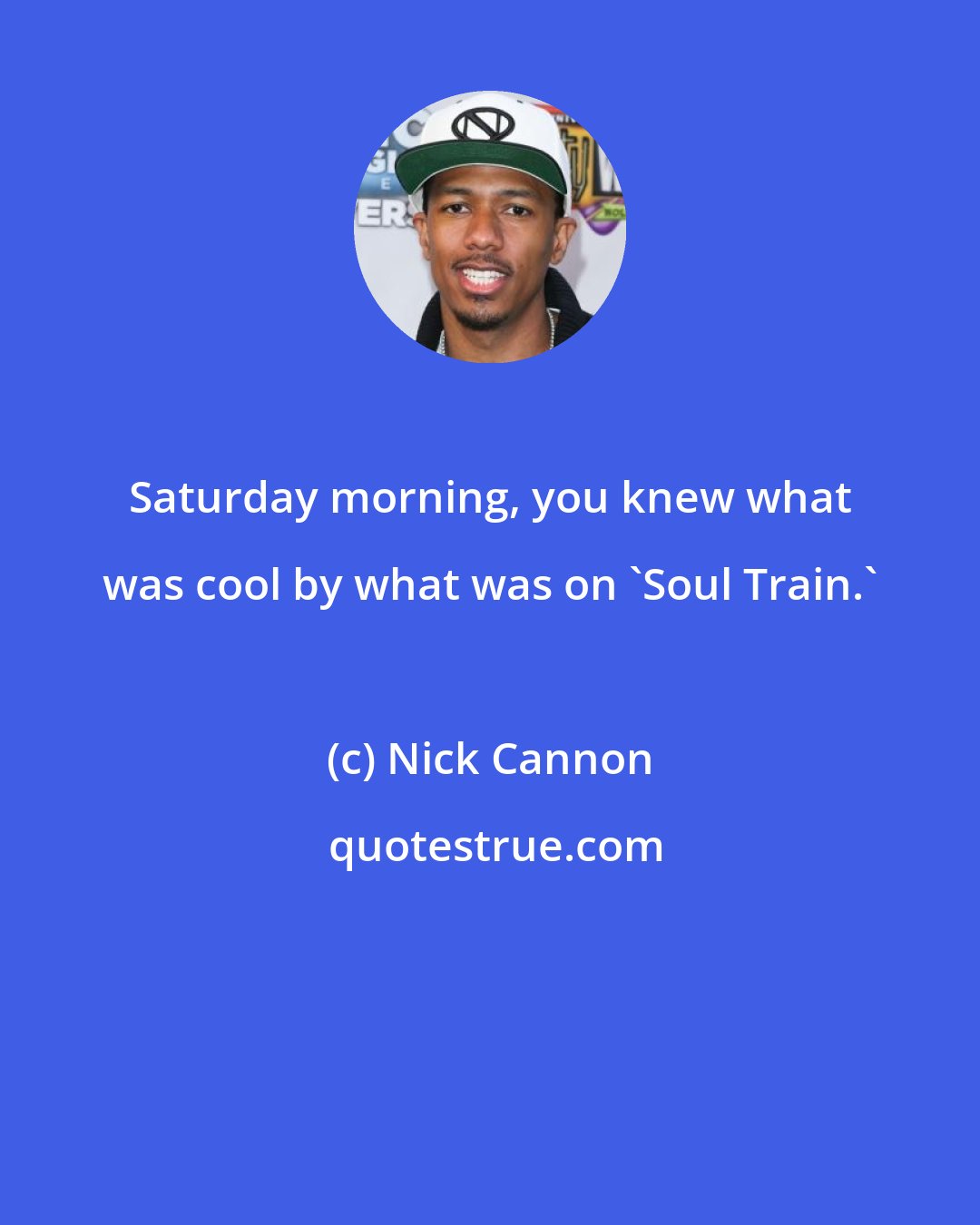 Nick Cannon: Saturday morning, you knew what was cool by what was on 'Soul Train.'