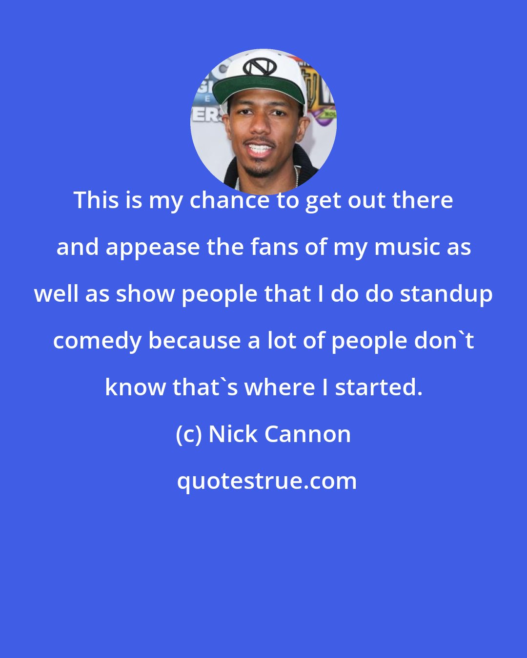 Nick Cannon: This is my chance to get out there and appease the fans of my music as well as show people that I do do standup comedy because a lot of people don't know that's where I started.