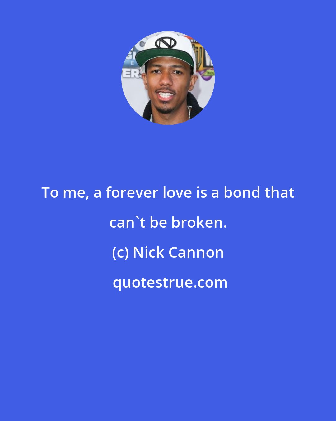 Nick Cannon: To me, a forever love is a bond that can't be broken.