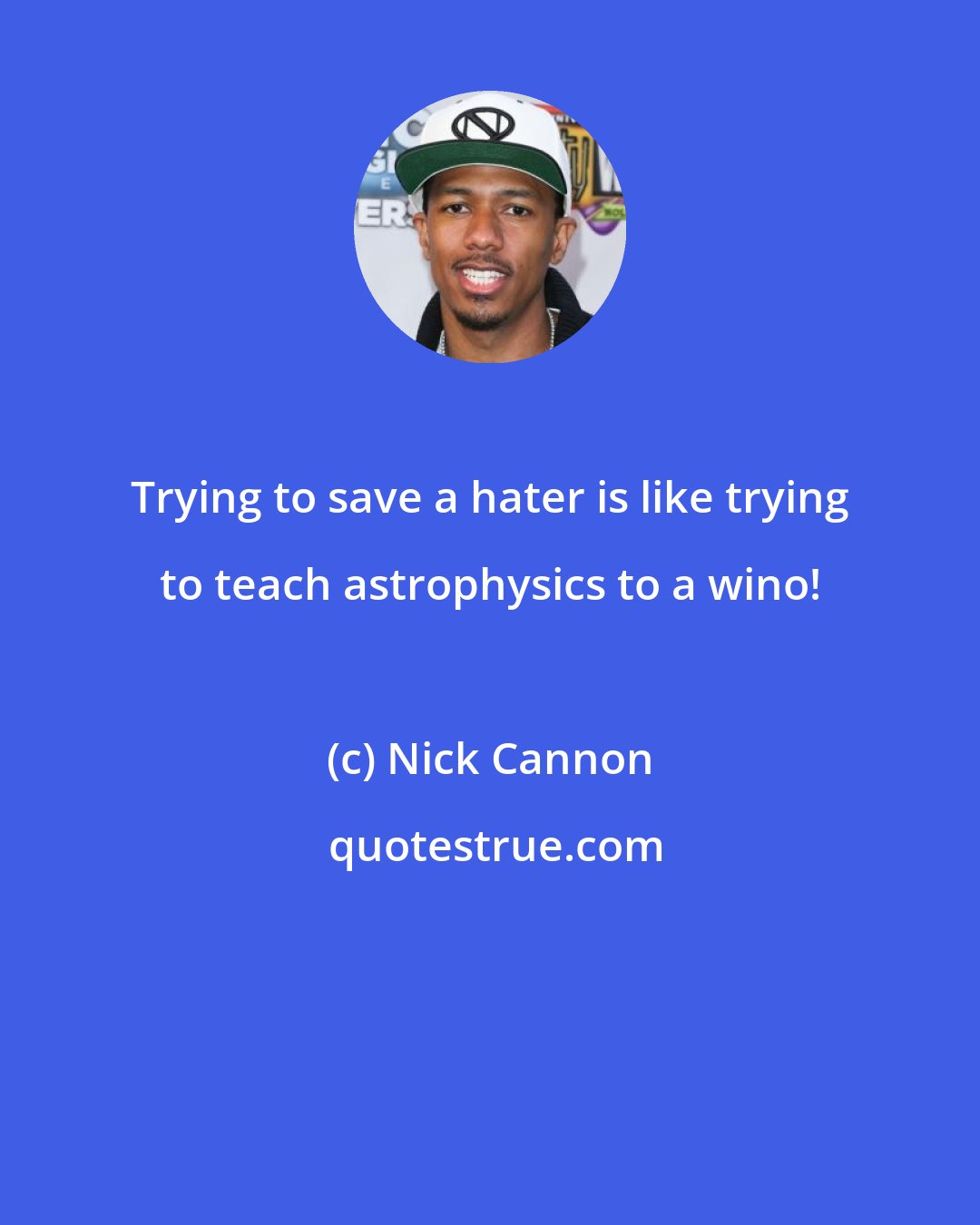 Nick Cannon: Trying to save a hater is like trying to teach astrophysics to a wino!