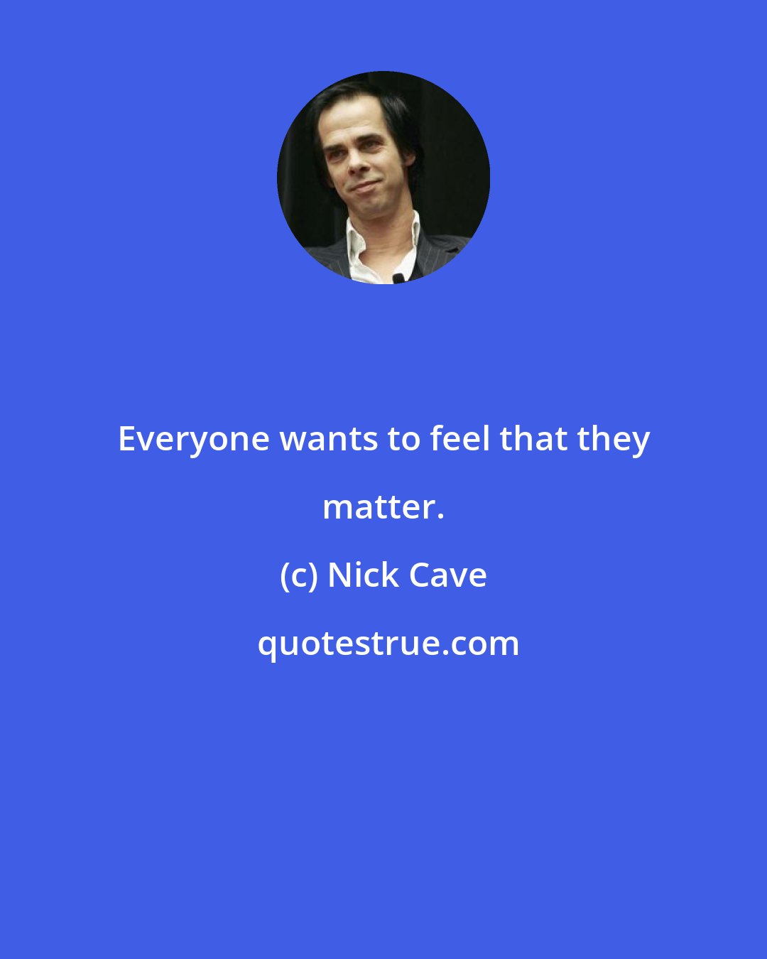 Nick Cave: Everyone wants to feel that they matter.