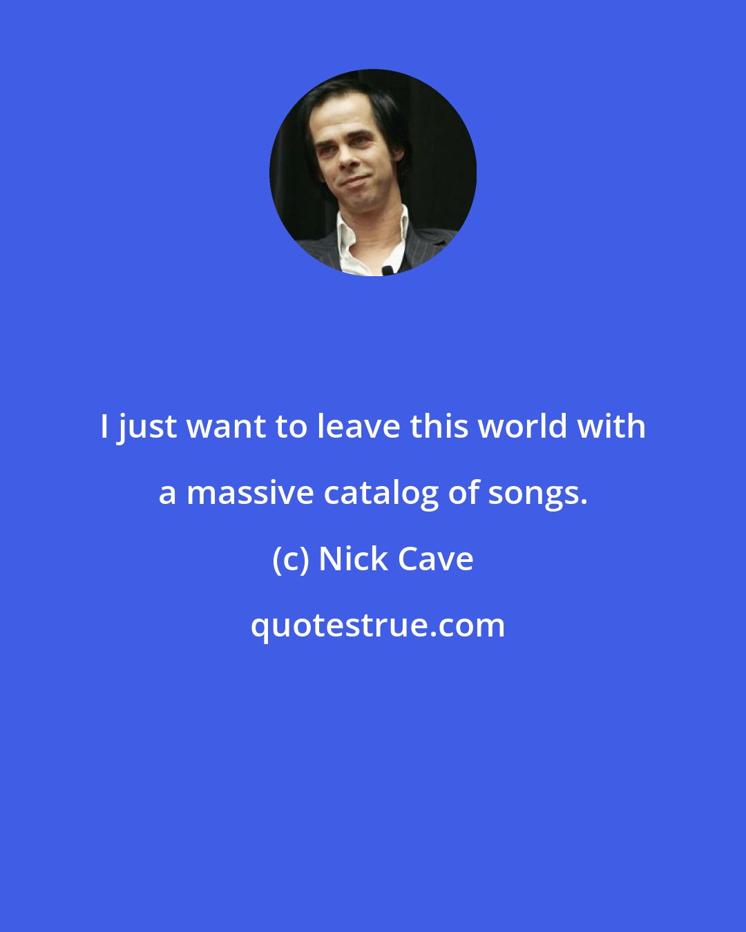 Nick Cave: I just want to leave this world with a massive catalog of songs.