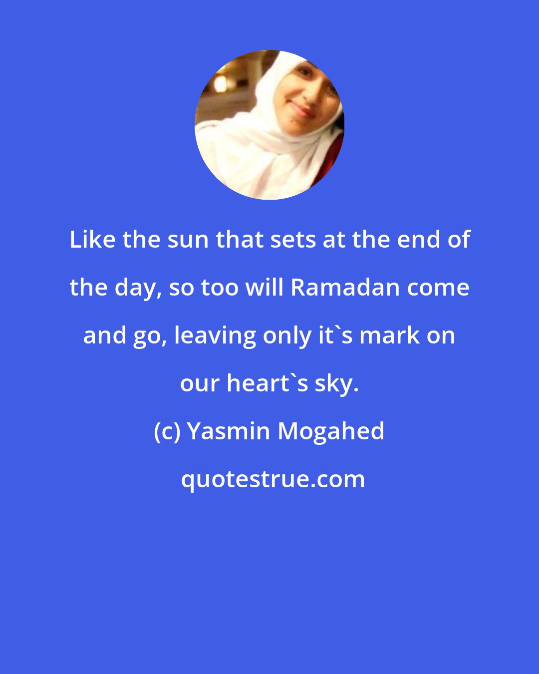 Yasmin Mogahed: Like the sun that sets at the end of the day, so too will Ramadan come and go, leaving only it's mark on our heart's sky.