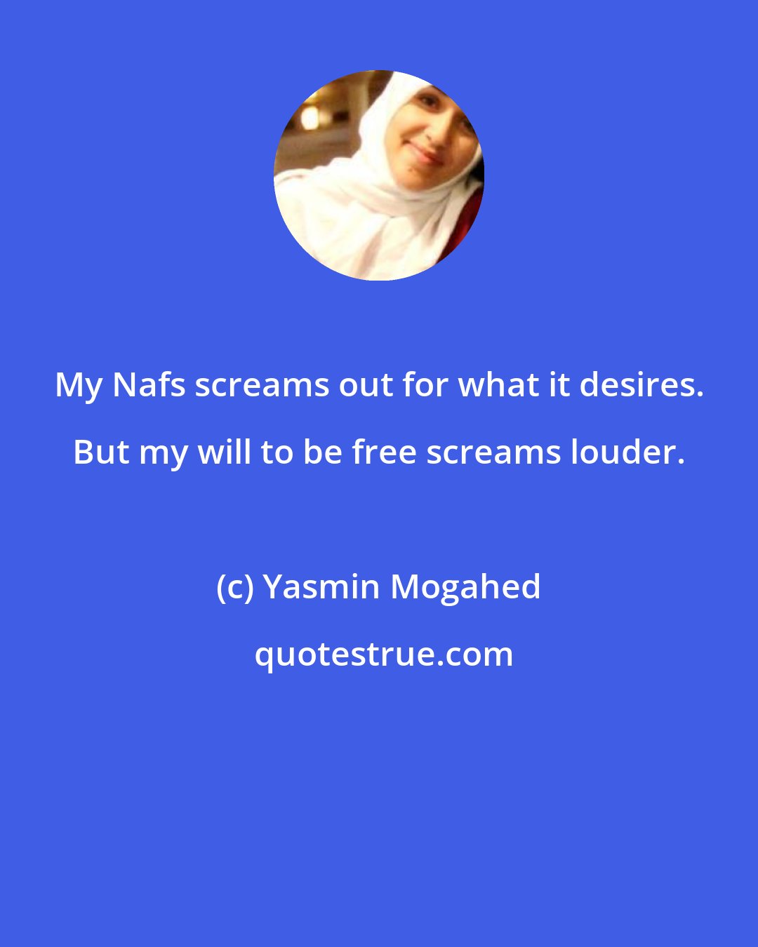 Yasmin Mogahed: My Nafs screams out for what it desires. But my will to be free screams louder.
