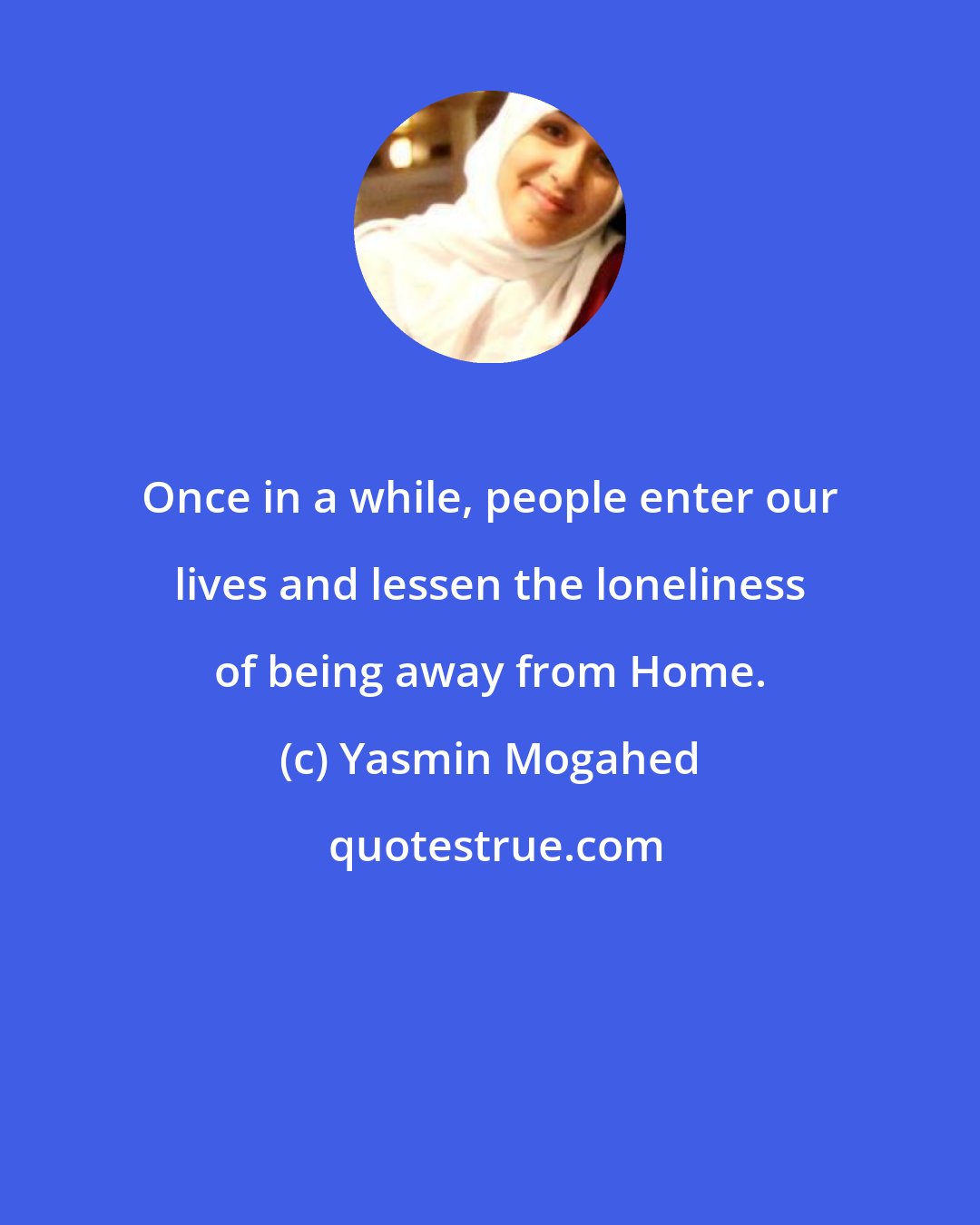 Yasmin Mogahed: Once in a while, people enter our lives and lessen the loneliness of being away from Home.