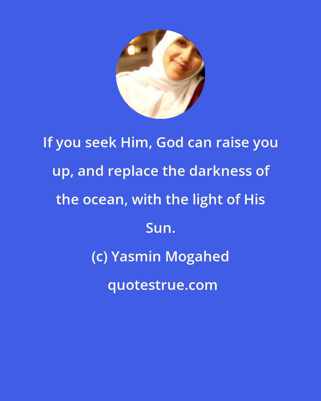 Yasmin Mogahed: If you seek Him, God can raise you up, and replace the darkness of the ocean, with the light of His Sun.