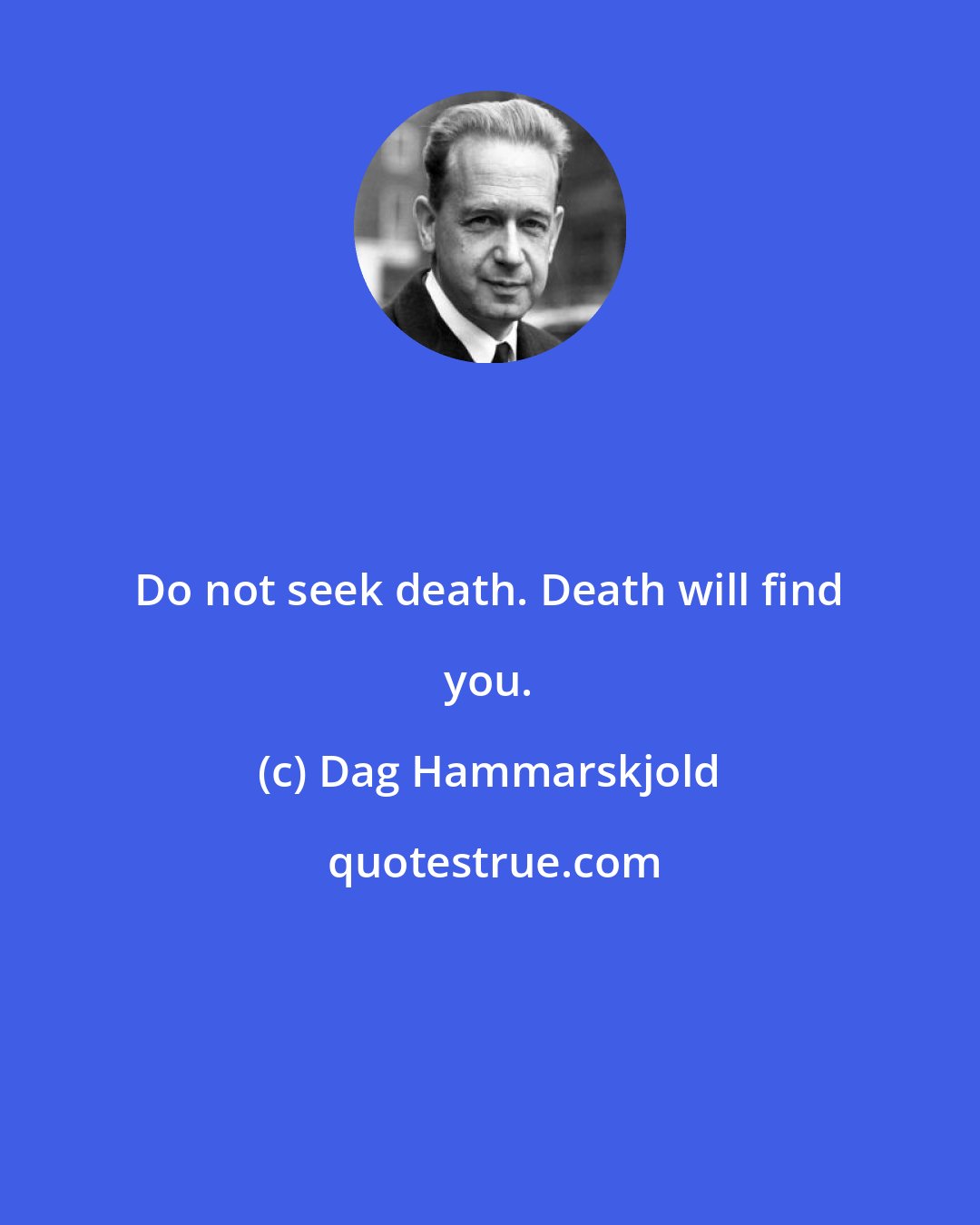 Dag Hammarskjold: Do not seek death. Death will find you.