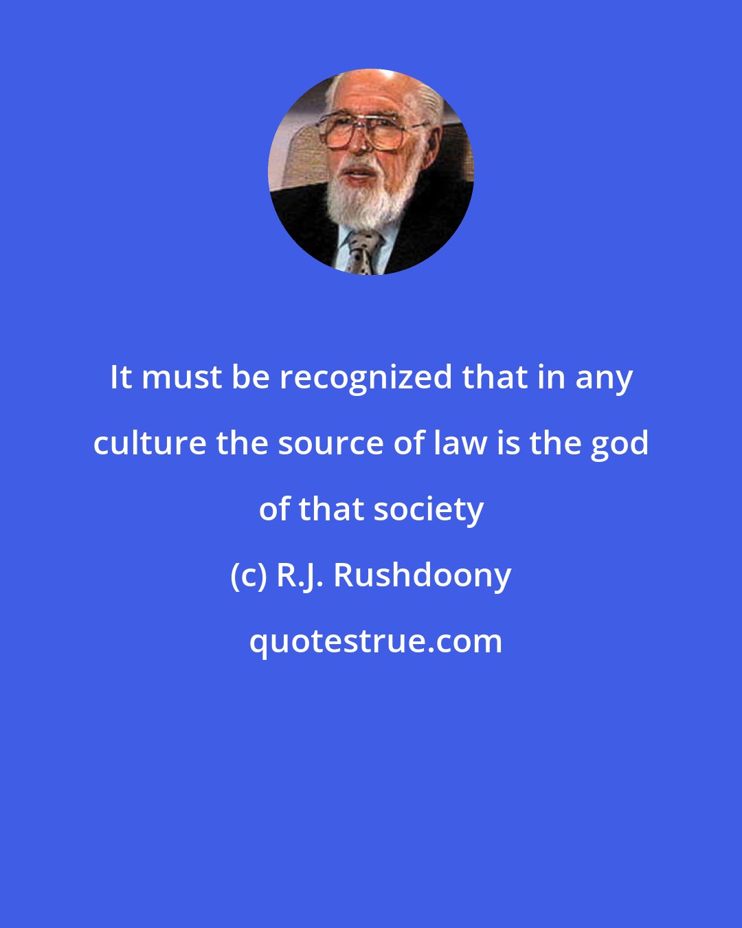 R.J. Rushdoony: It must be recognized that in any culture the source of law is the god of that society