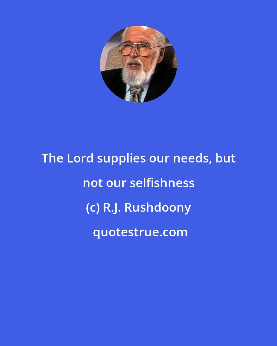 R.J. Rushdoony: The Lord supplies our needs, but not our selfishness