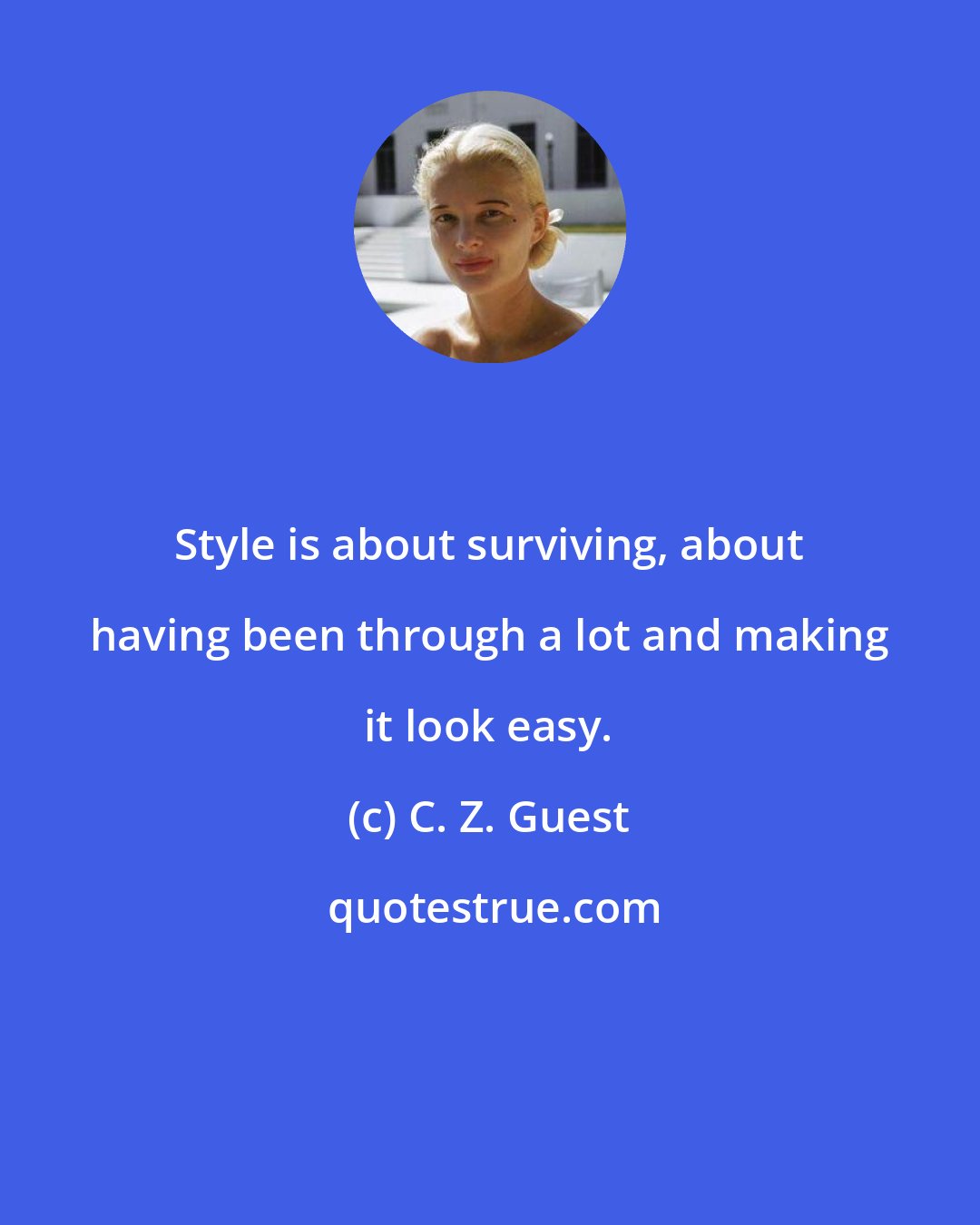 C. Z. Guest: Style is about surviving, about having been through a lot and making it look easy.