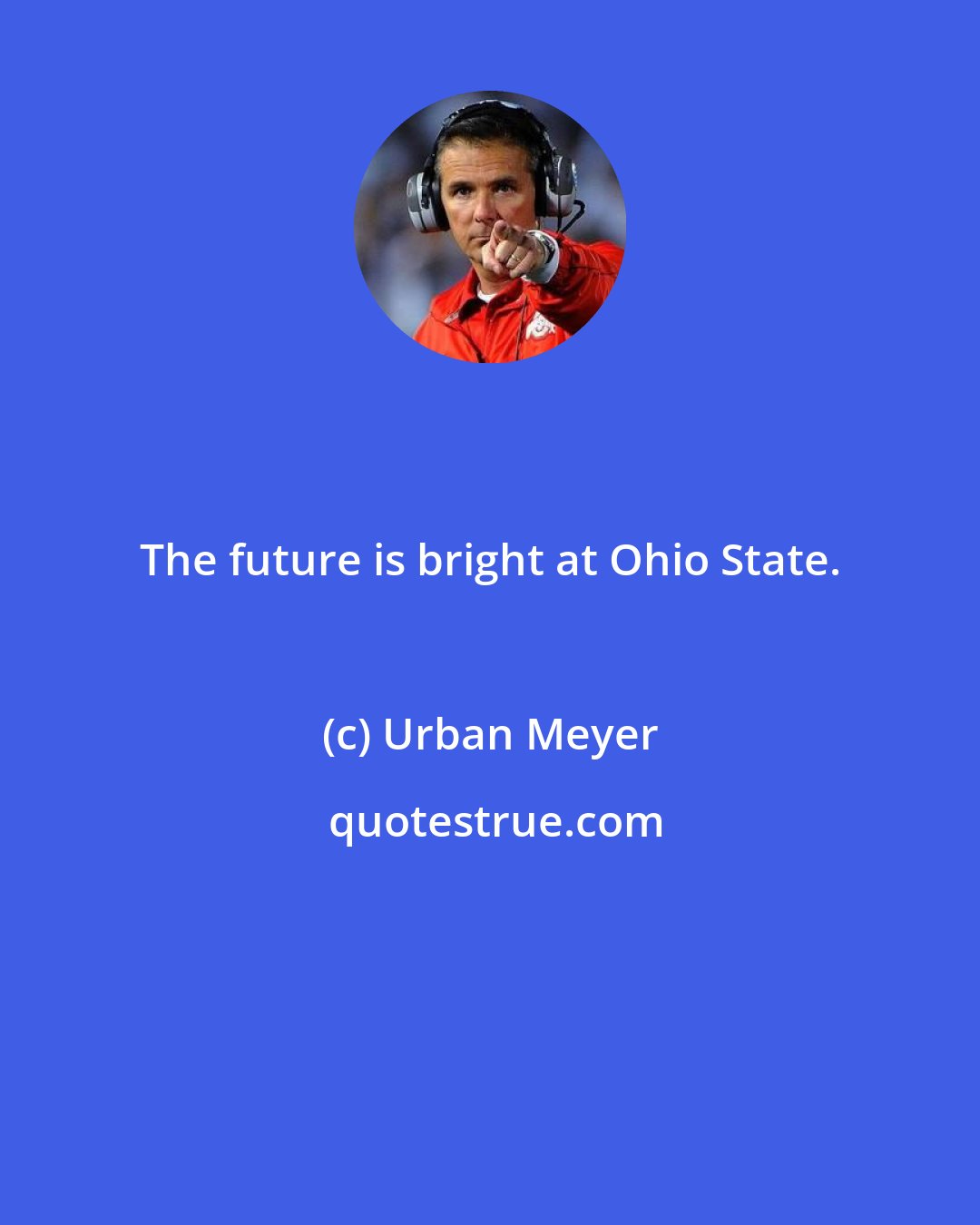 Urban Meyer: The future is bright at Ohio State.