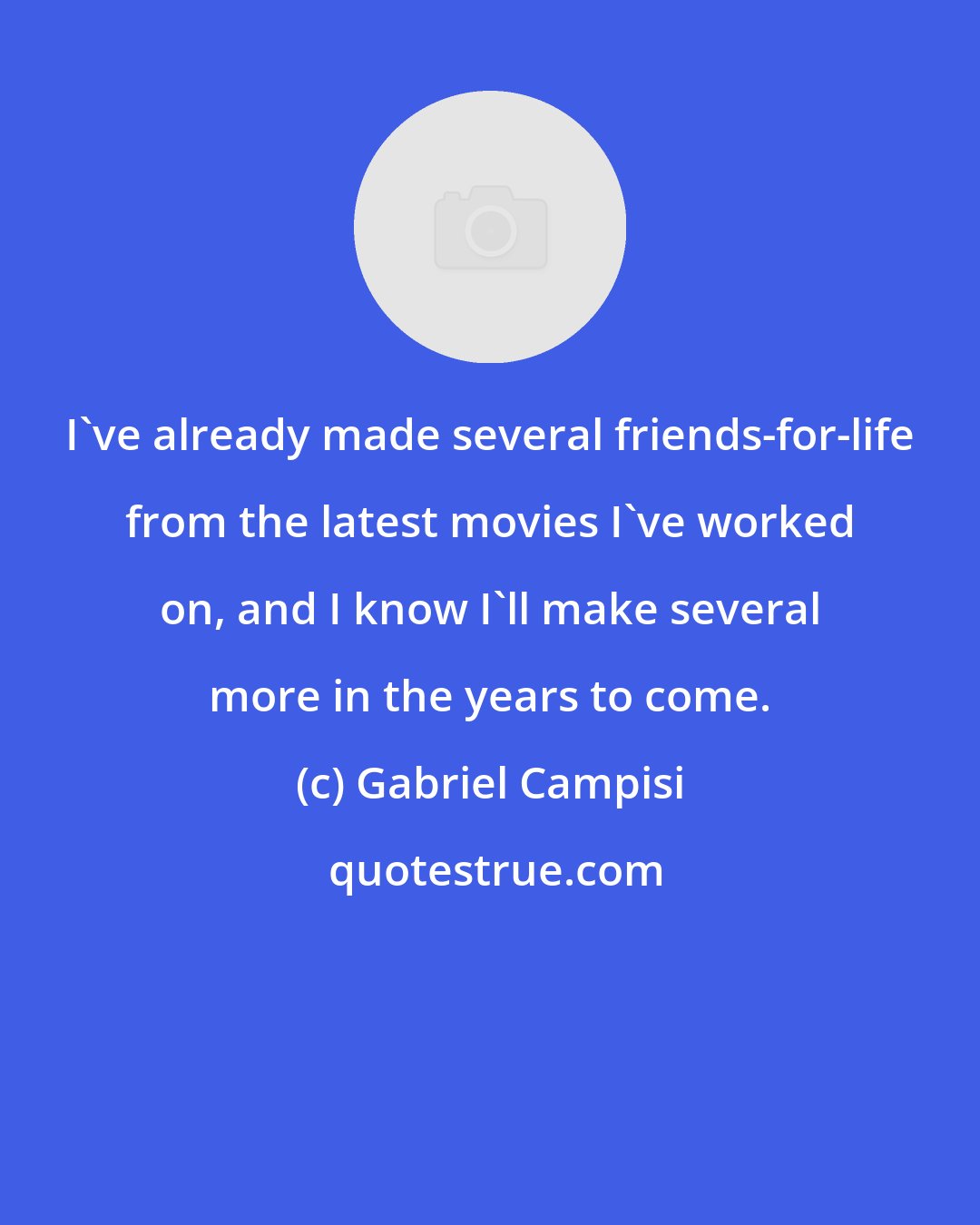 Gabriel Campisi: I've already made several friends-for-life from the latest movies I've worked on, and I know I'll make several more in the years to come.