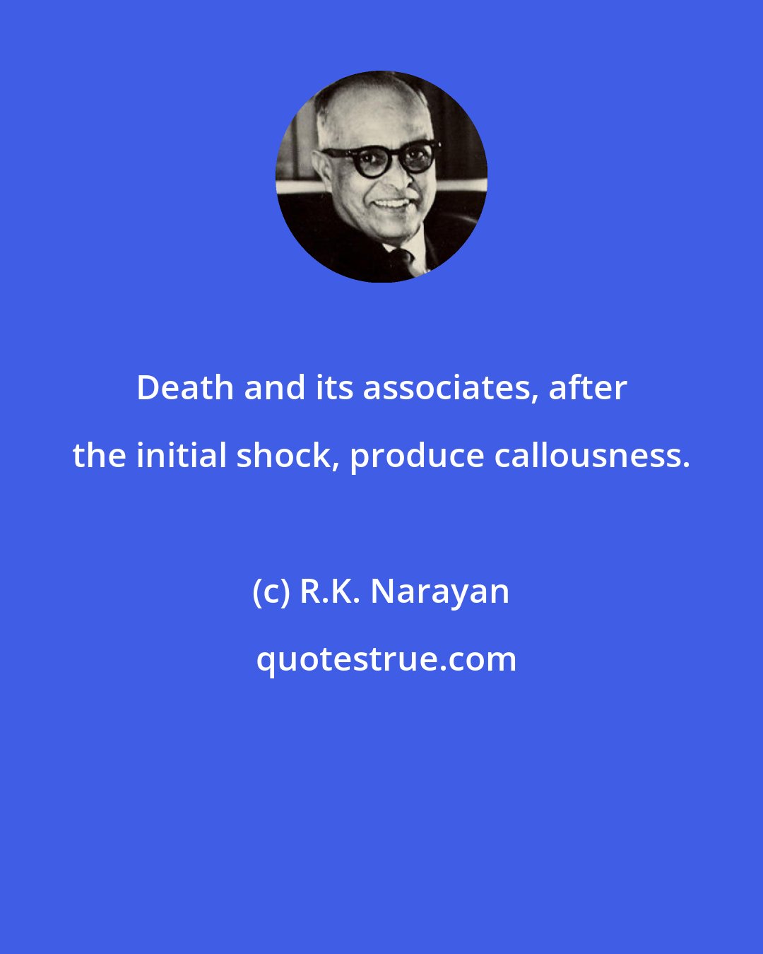 R.K. Narayan: Death and its associates, after the initial shock, produce callousness.