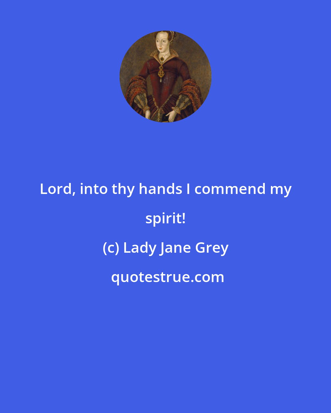 Lady Jane Grey: Lord, into thy hands I commend my spirit!