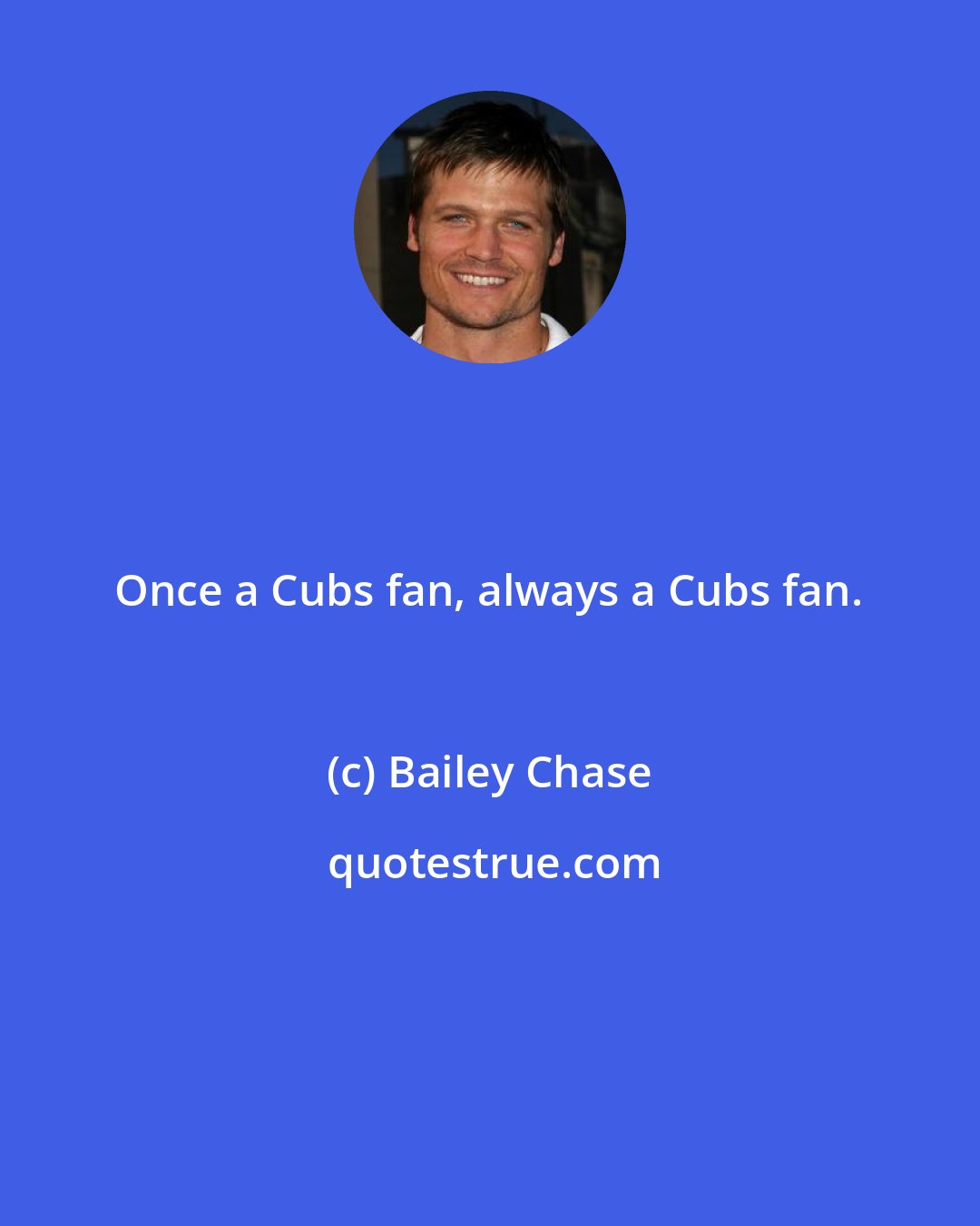 Bailey Chase: Once a Cubs fan, always a Cubs fan.