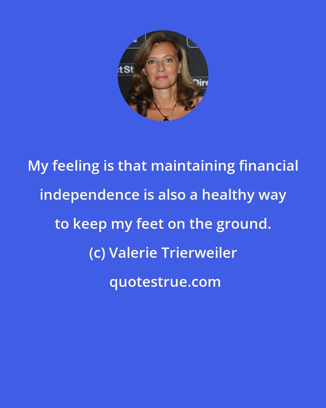 Valerie Trierweiler: My feeling is that maintaining financial independence is also a healthy way to keep my feet on the ground.