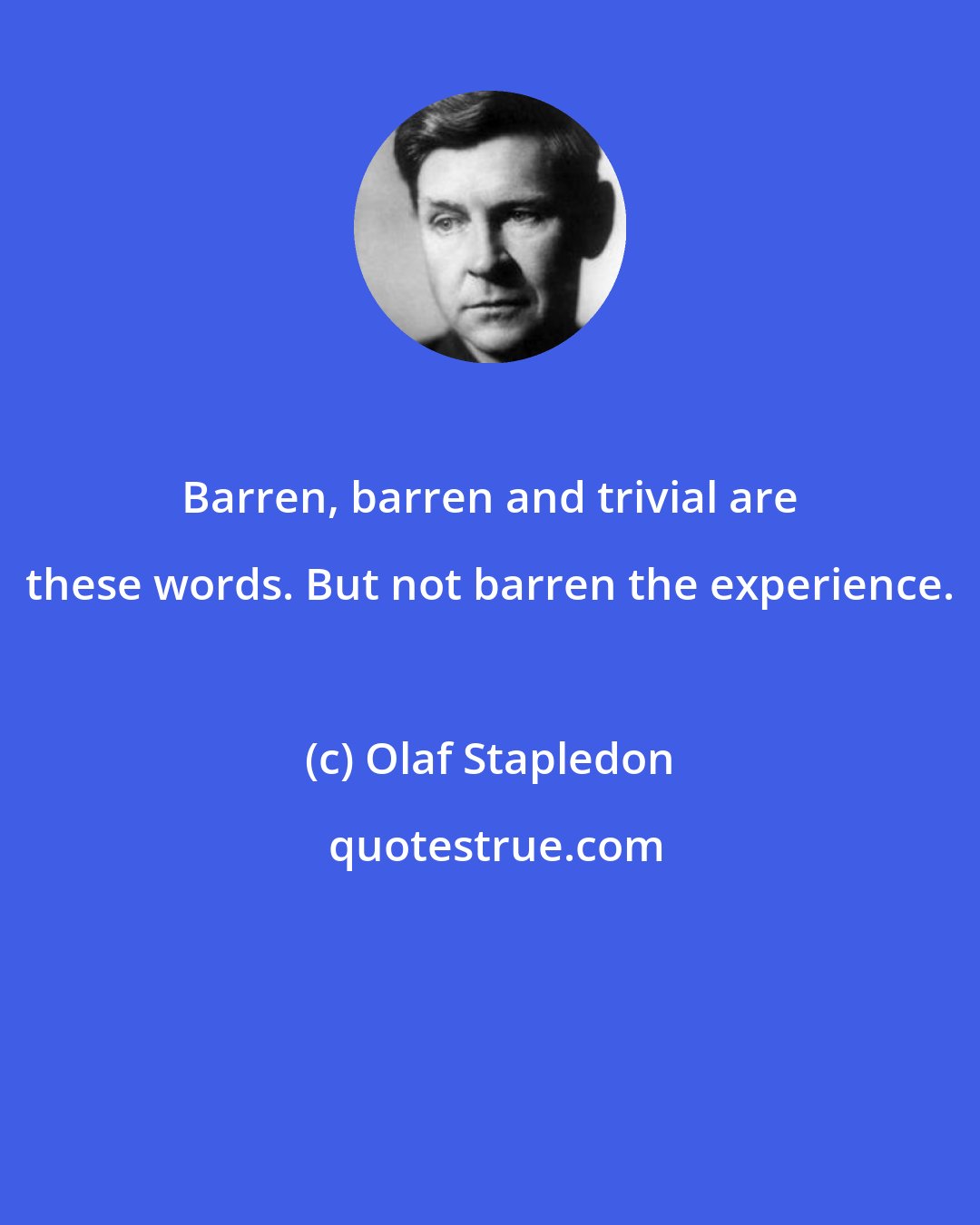 Olaf Stapledon: Barren, barren and trivial are these words. But not barren the experience.