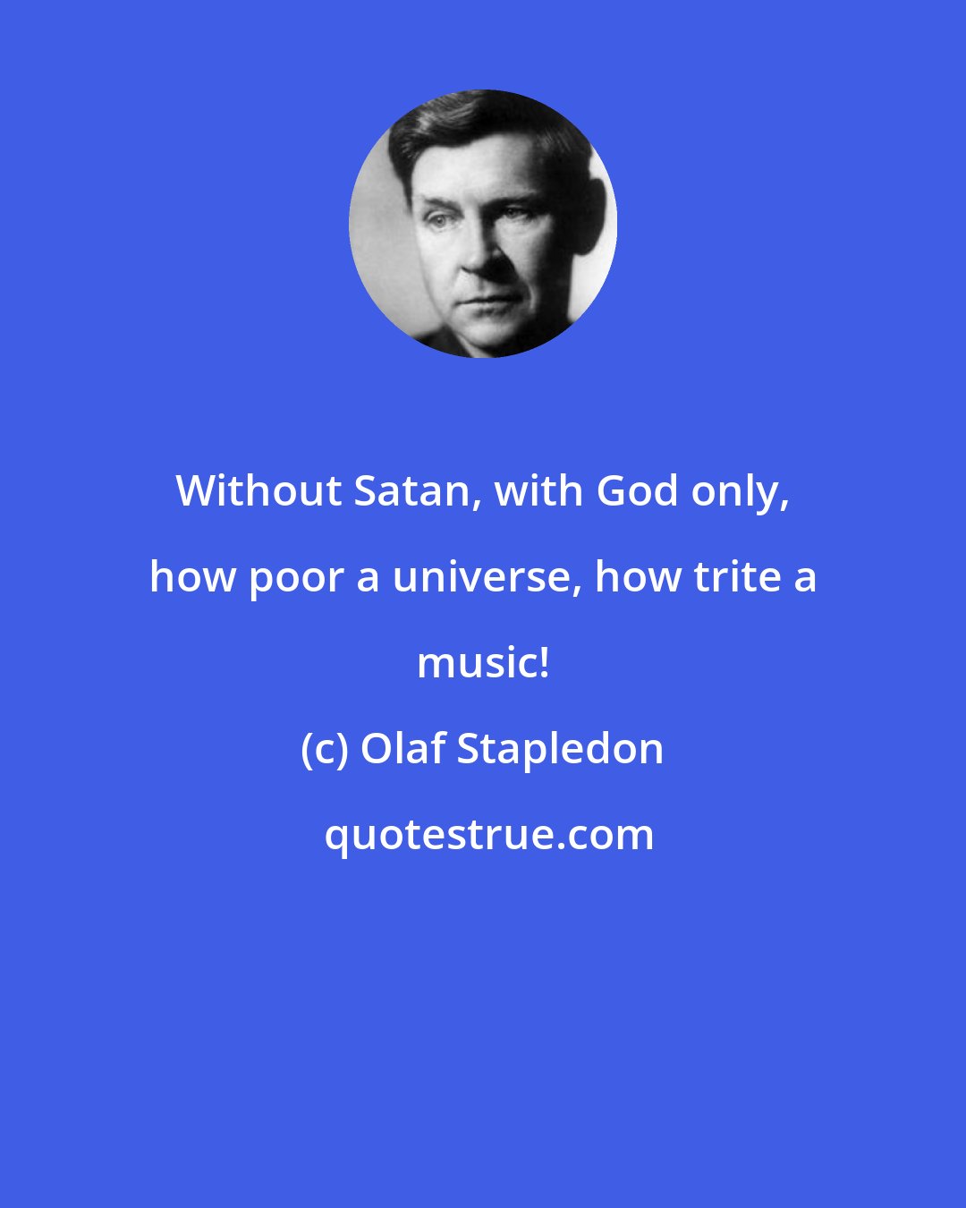 Olaf Stapledon: Without Satan, with God only, how poor a universe, how trite a music!