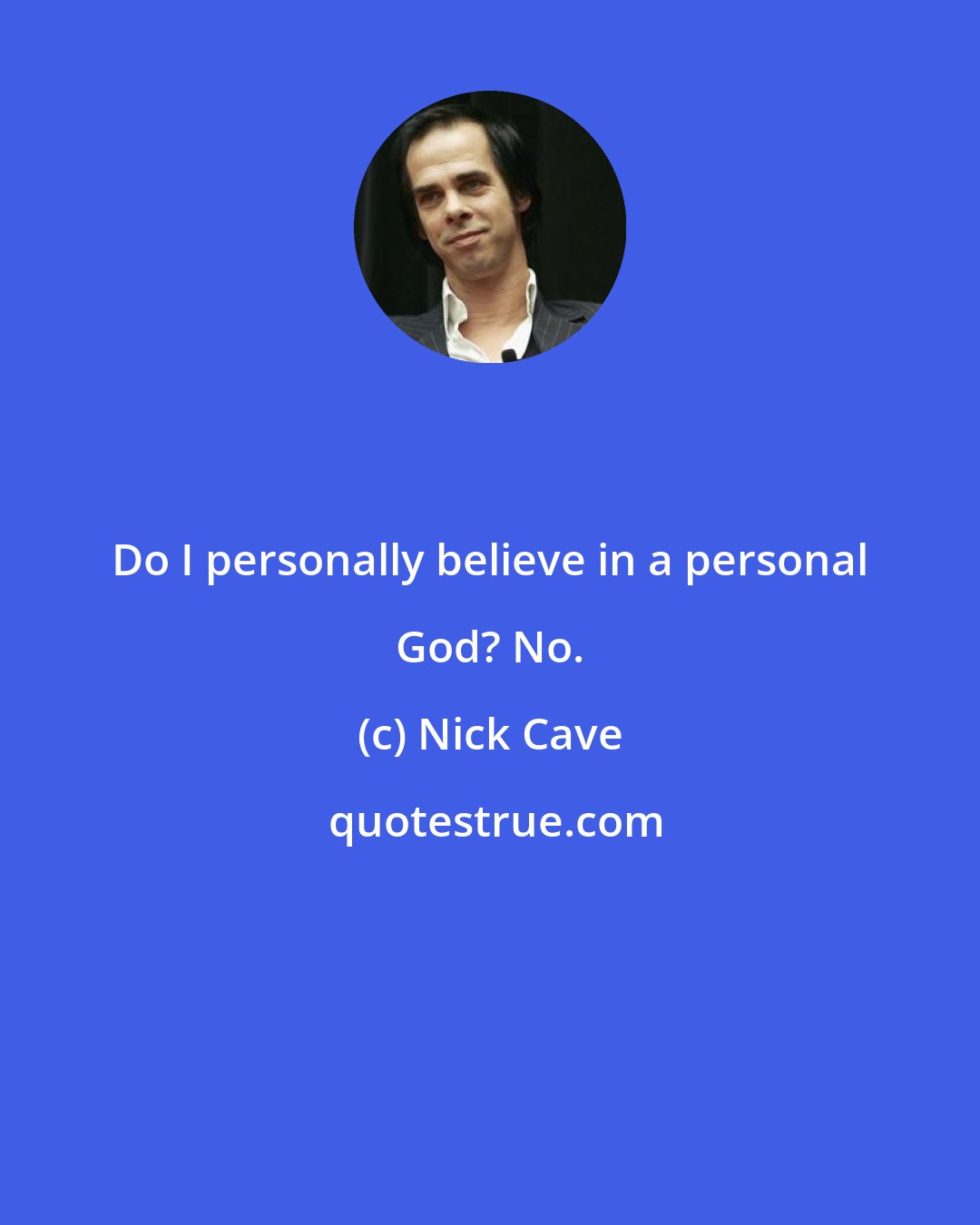 Nick Cave: Do I personally believe in a personal God? No.