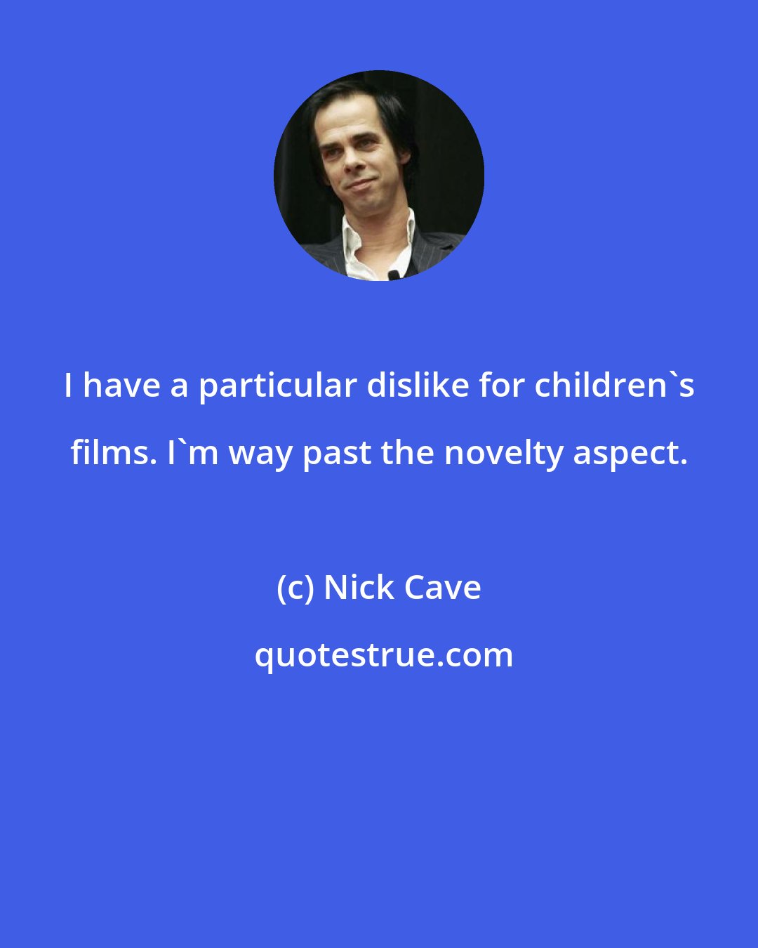 Nick Cave: I have a particular dislike for children's films. I'm way past the novelty aspect.