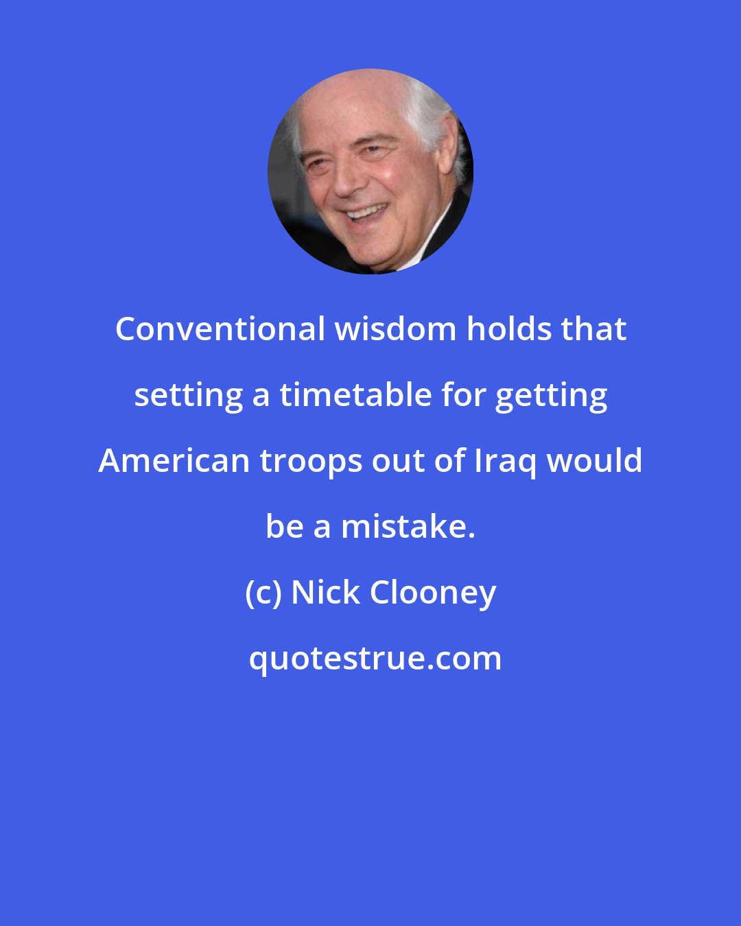 Nick Clooney: Conventional wisdom holds that setting a timetable for getting American troops out of Iraq would be a mistake.