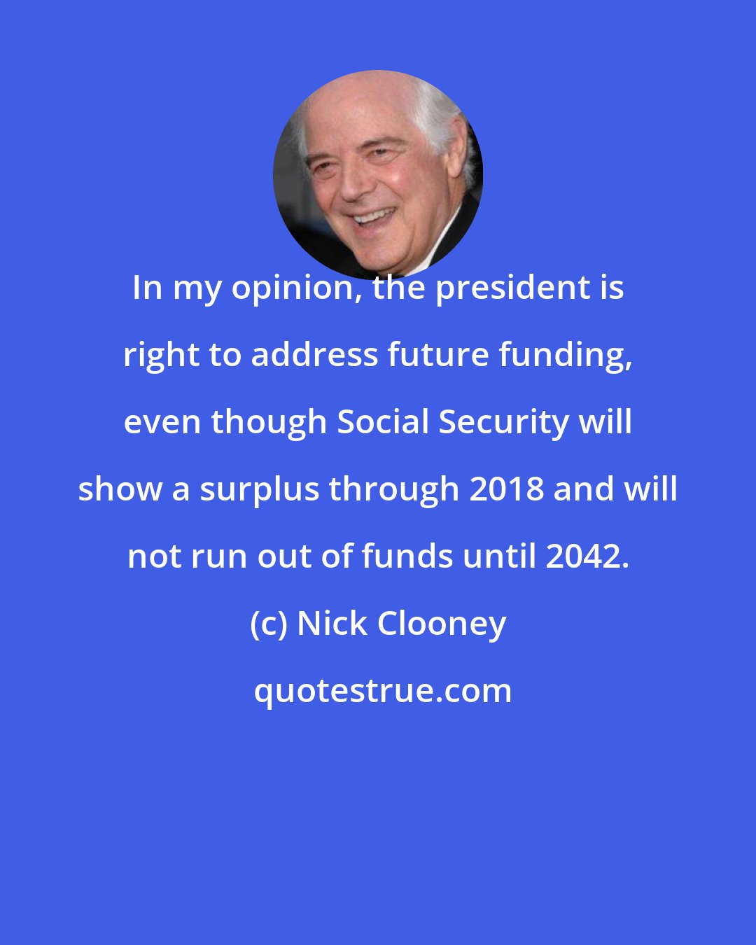 Nick Clooney: In my opinion, the president is right to address future funding, even though Social Security will show a surplus through 2018 and will not run out of funds until 2042.