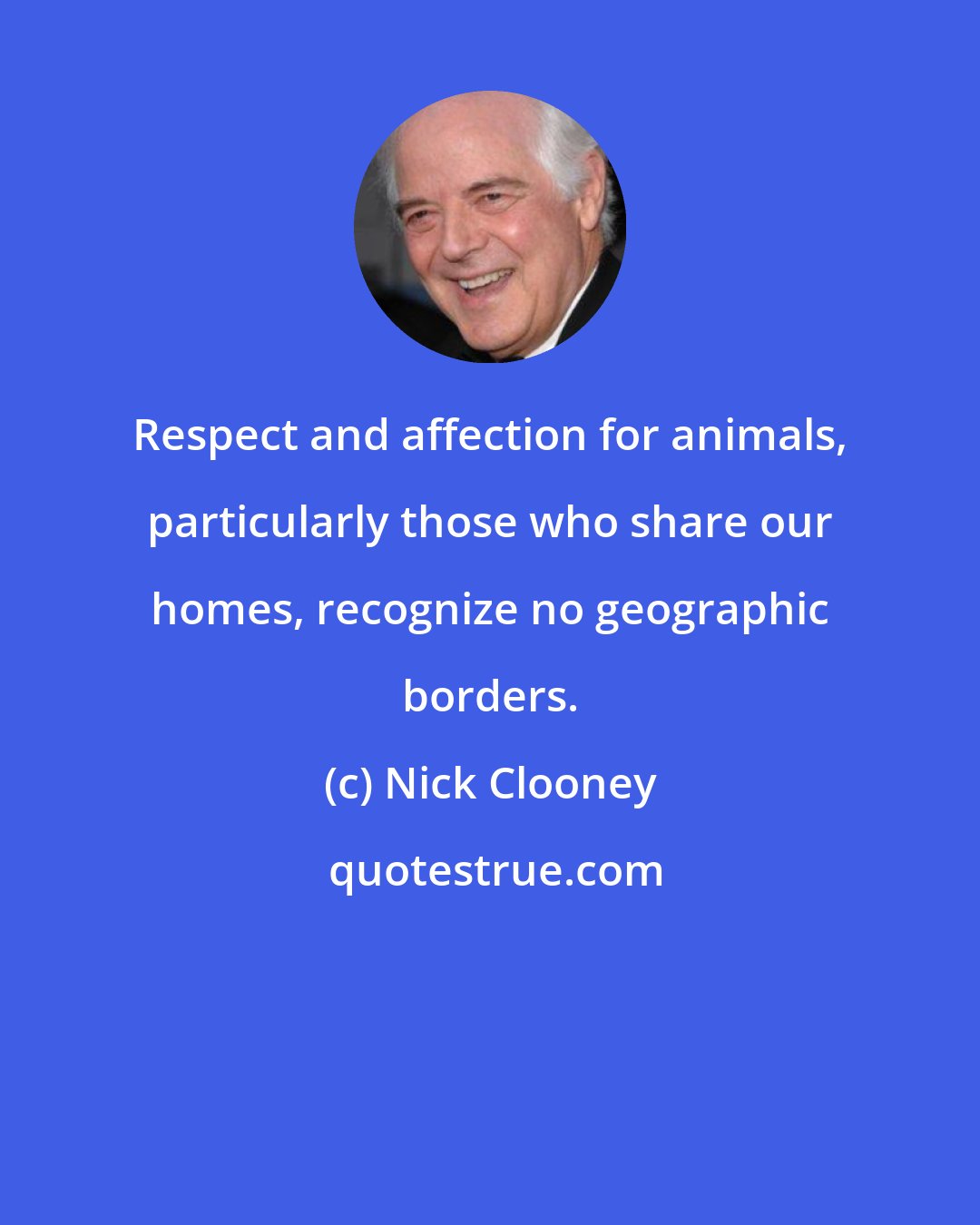 Nick Clooney: Respect and affection for animals, particularly those who share our homes, recognize no geographic borders.