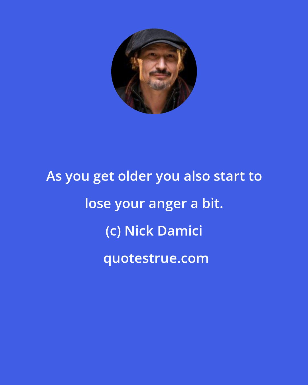 Nick Damici: As you get older you also start to lose your anger a bit.