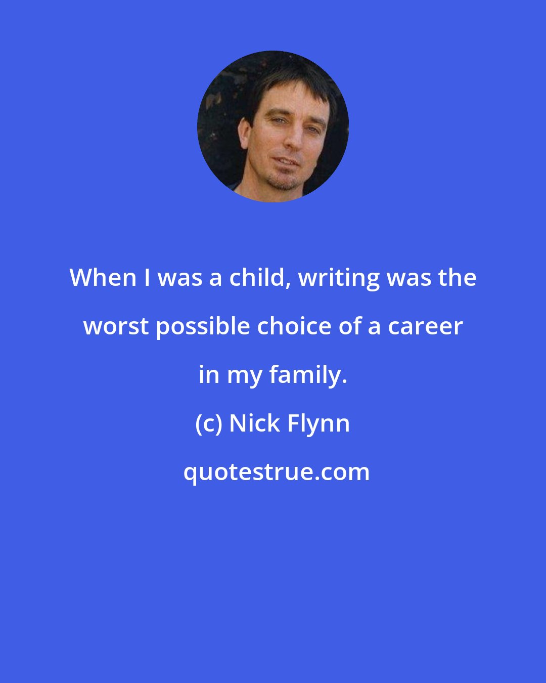 Nick Flynn: When I was a child, writing was the worst possible choice of a career in my family.