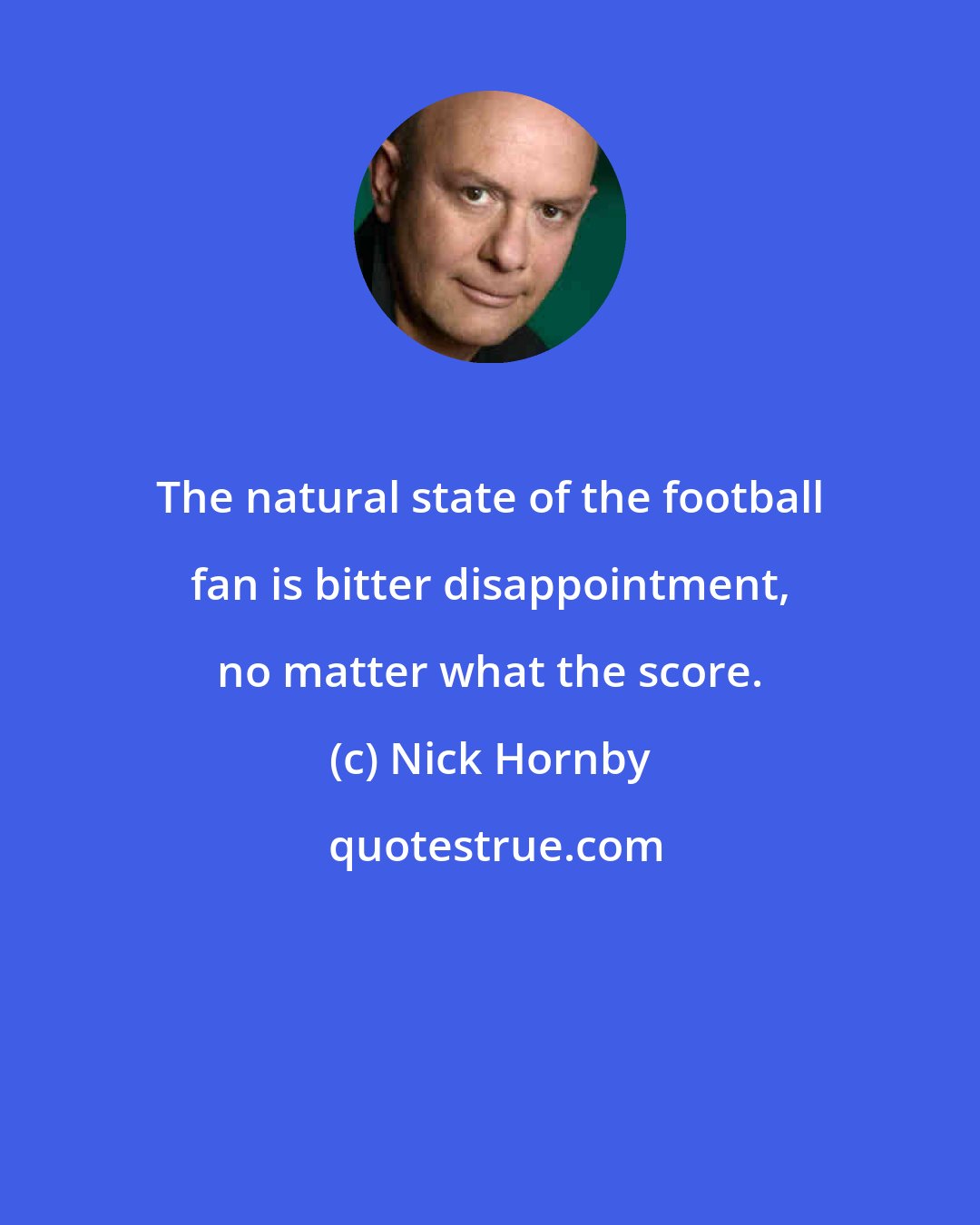 Nick Hornby: The natural state of the football fan is bitter disappointment, no matter what the score.