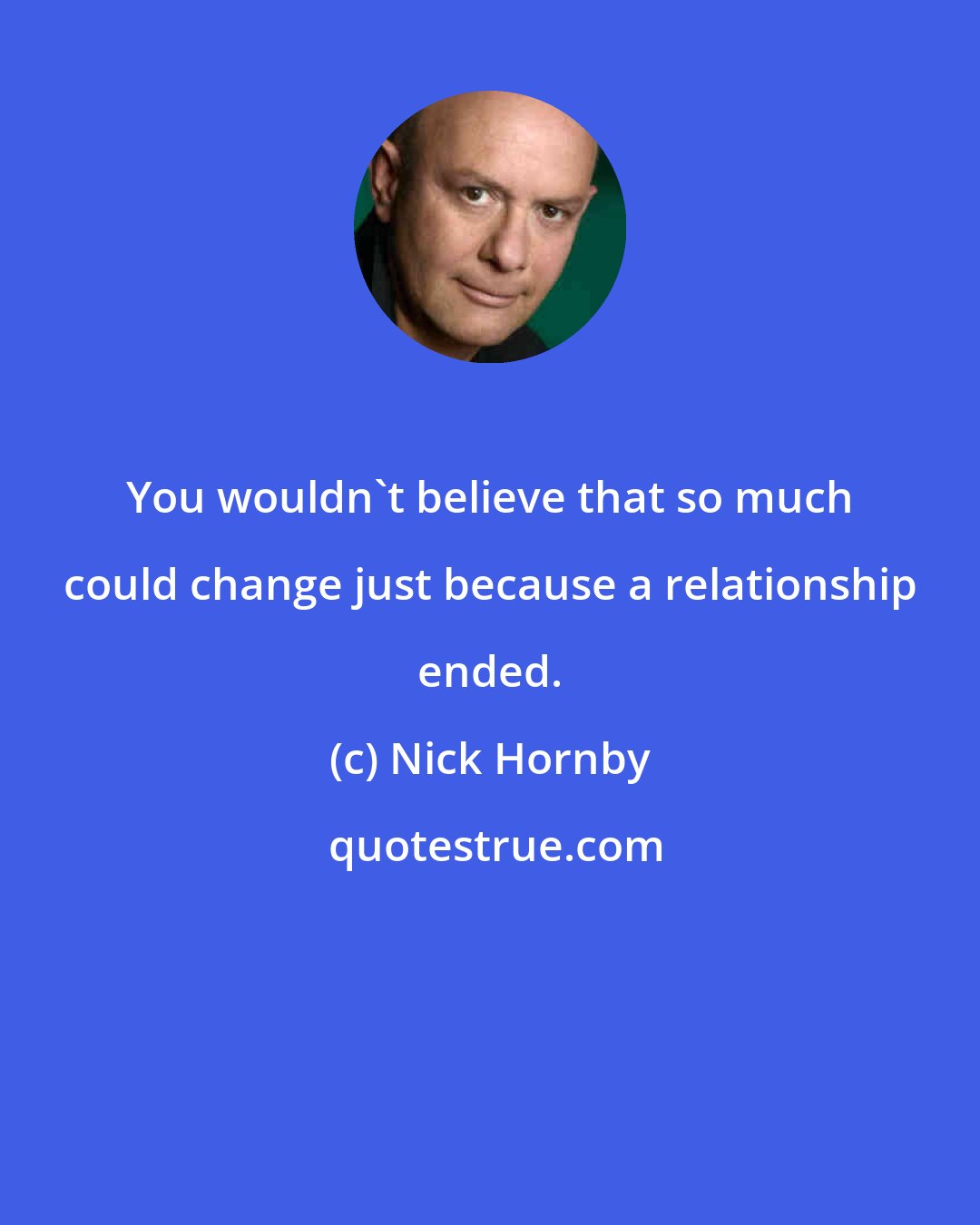 Nick Hornby: You wouldn't believe that so much could change just because a relationship ended.