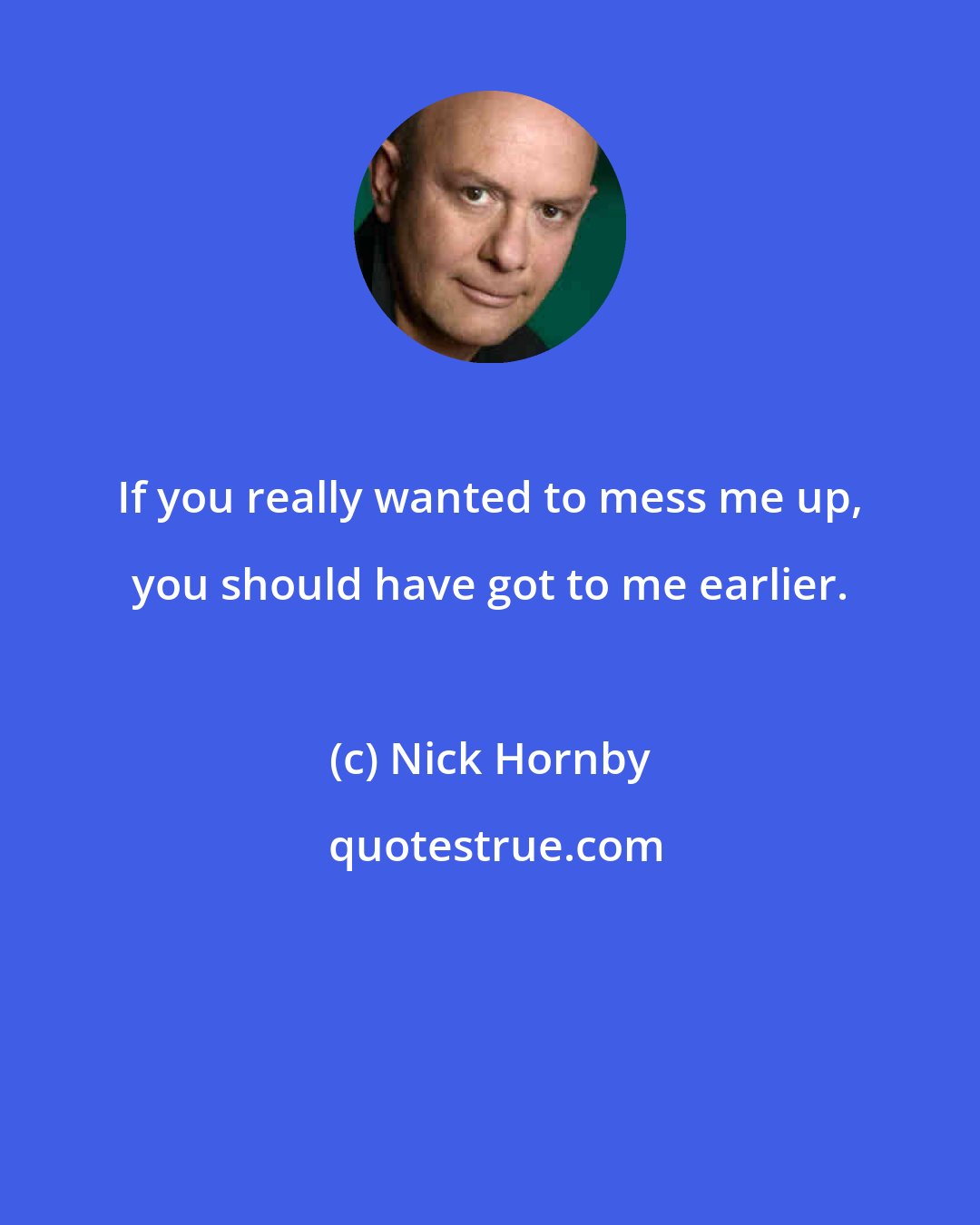 Nick Hornby: If you really wanted to mess me up, you should have got to me earlier.