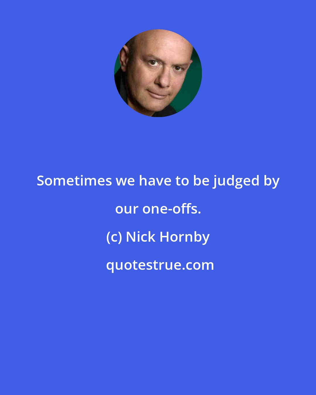 Nick Hornby: Sometimes we have to be judged by our one-offs.