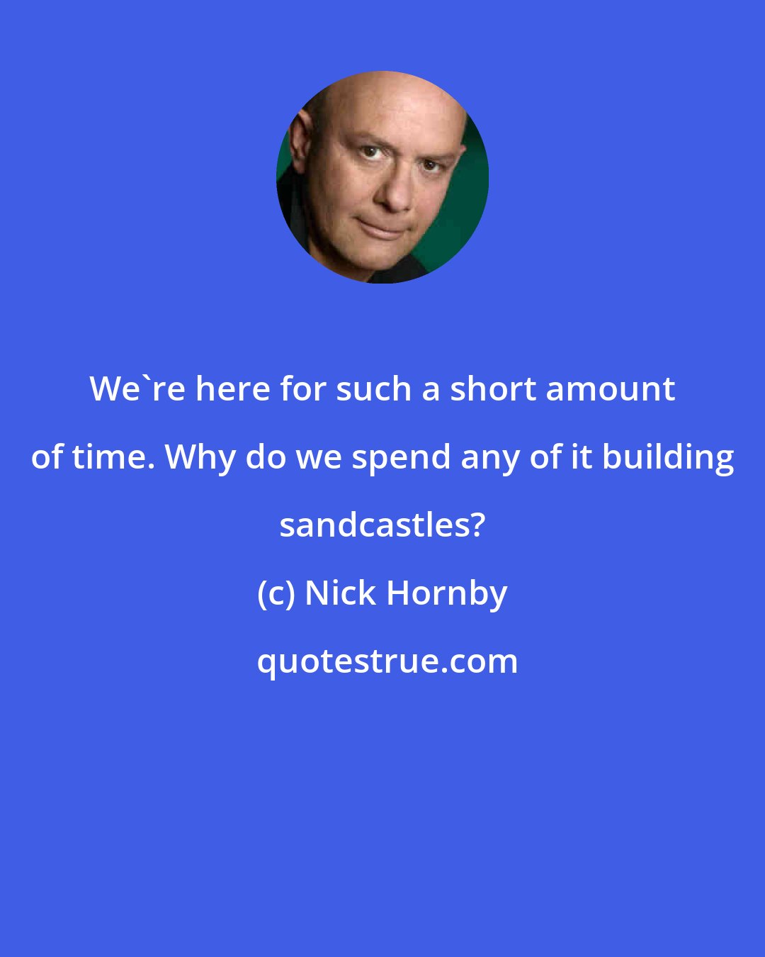 Nick Hornby: We're here for such a short amount of time. Why do we spend any of it building sandcastles?