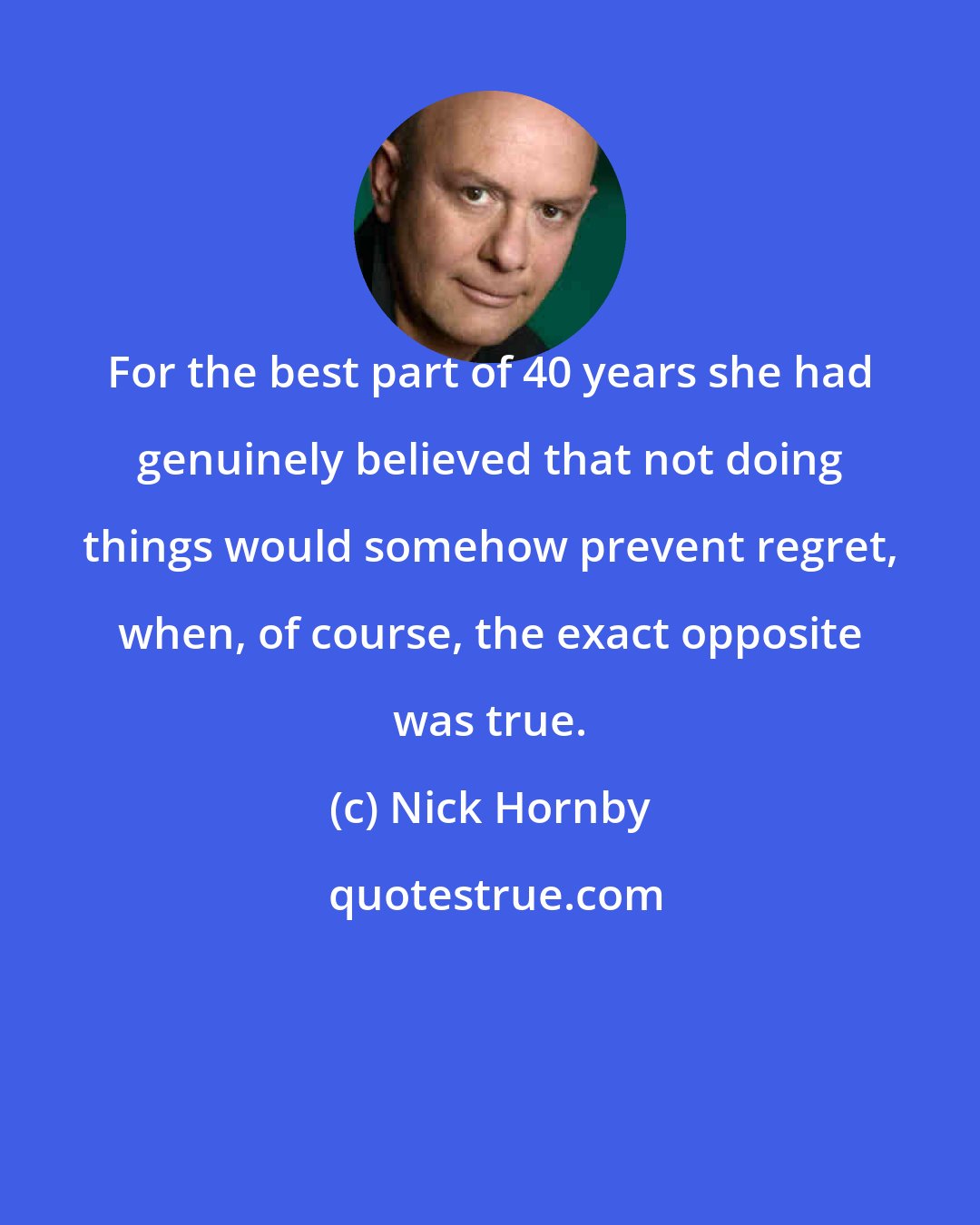 Nick Hornby: For the best part of 40 years she had genuinely believed that not doing things would somehow prevent regret, when, of course, the exact opposite was true.