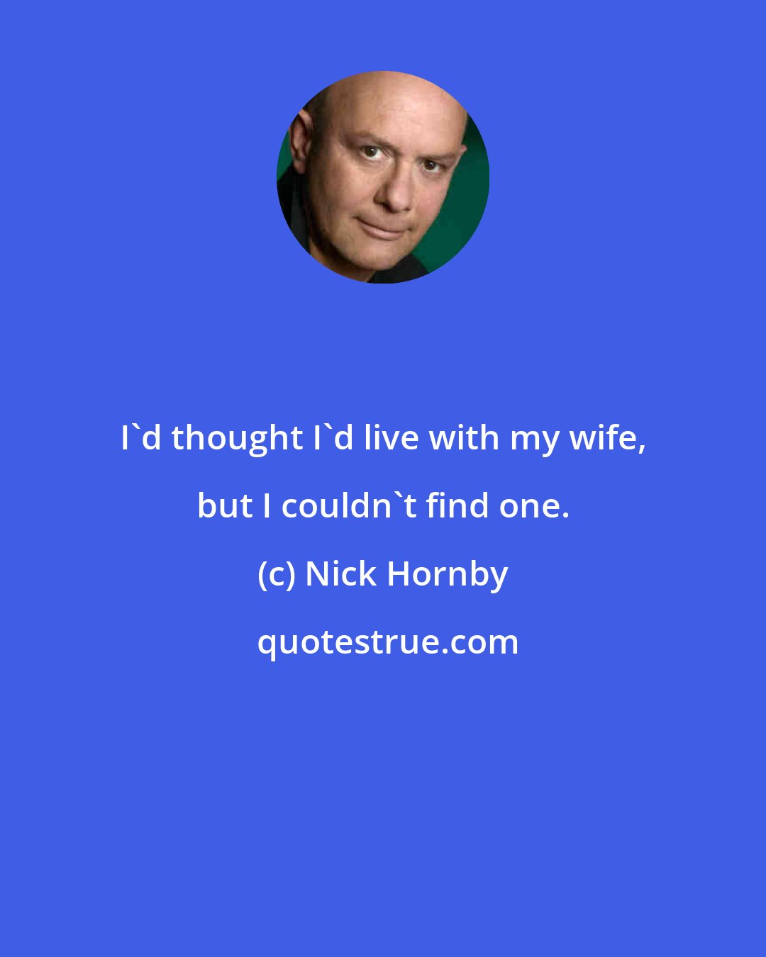 Nick Hornby: I'd thought I'd live with my wife, but I couldn't find one.